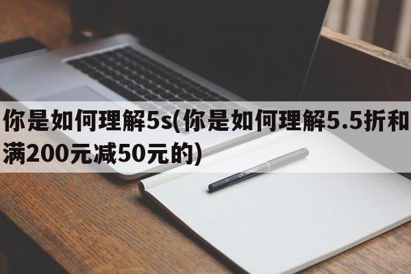 你是如何理解5s(你是如何理解5.5折和满200元减50元的)